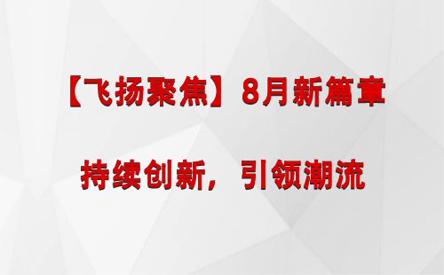 凉州【飞扬聚焦】8月新篇章 —— 持续创新，引领潮流